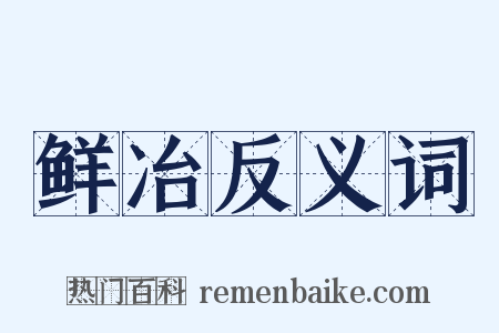 鲜冶反义词是什么意思的图片